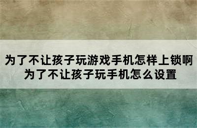 为了不让孩子玩游戏手机怎样上锁啊 为了不让孩子玩手机怎么设置